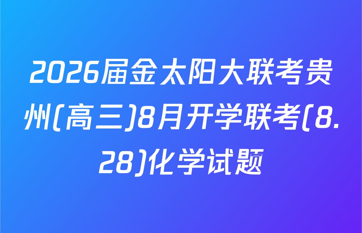 2026届金太阳大联考贵州(高三)8月开学联考(8.28)化学试题