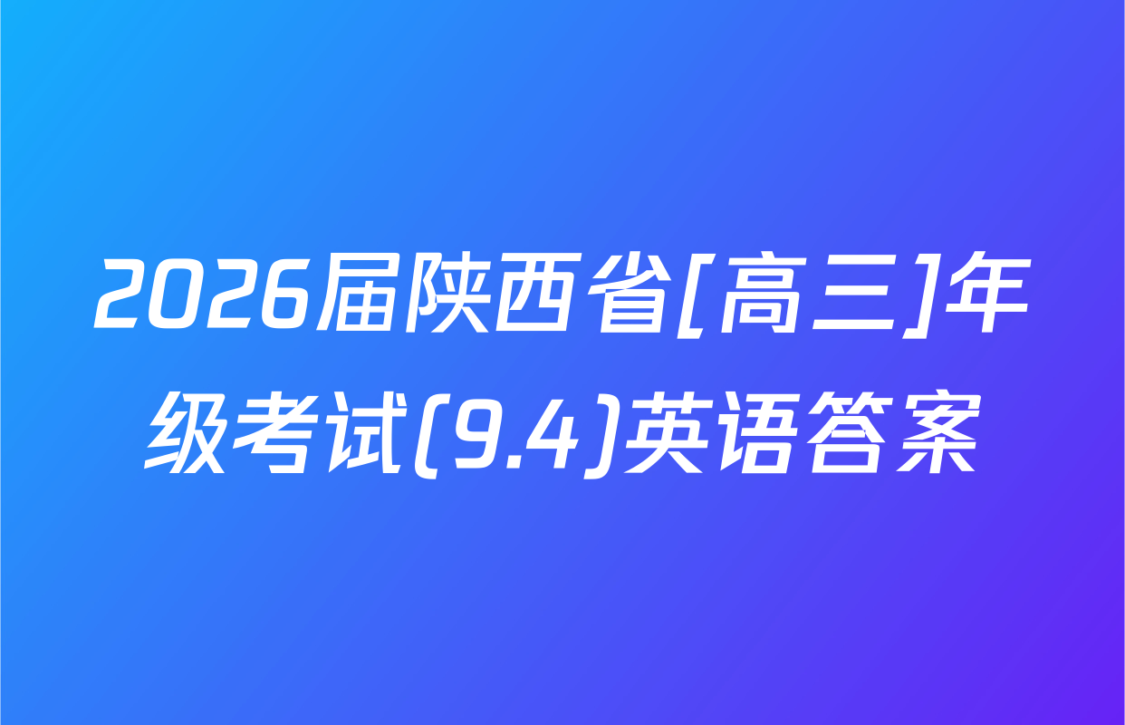2026届陕西省[高三]年级考试(9.4)英语答案