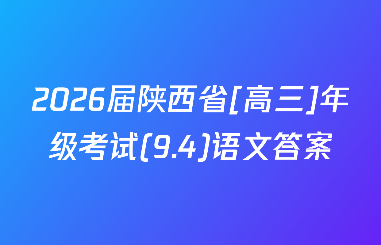 2026届陕西省[高三]年级考试(9.4)语文答案