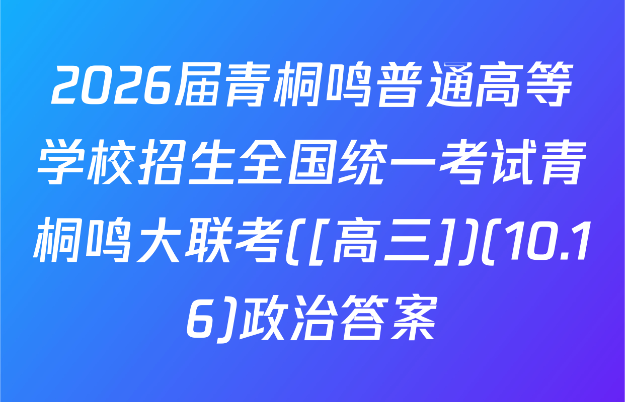 2026届青桐鸣普通高等学校招生全国统一考试青桐鸣大联考([高三])(10.16)政治答案