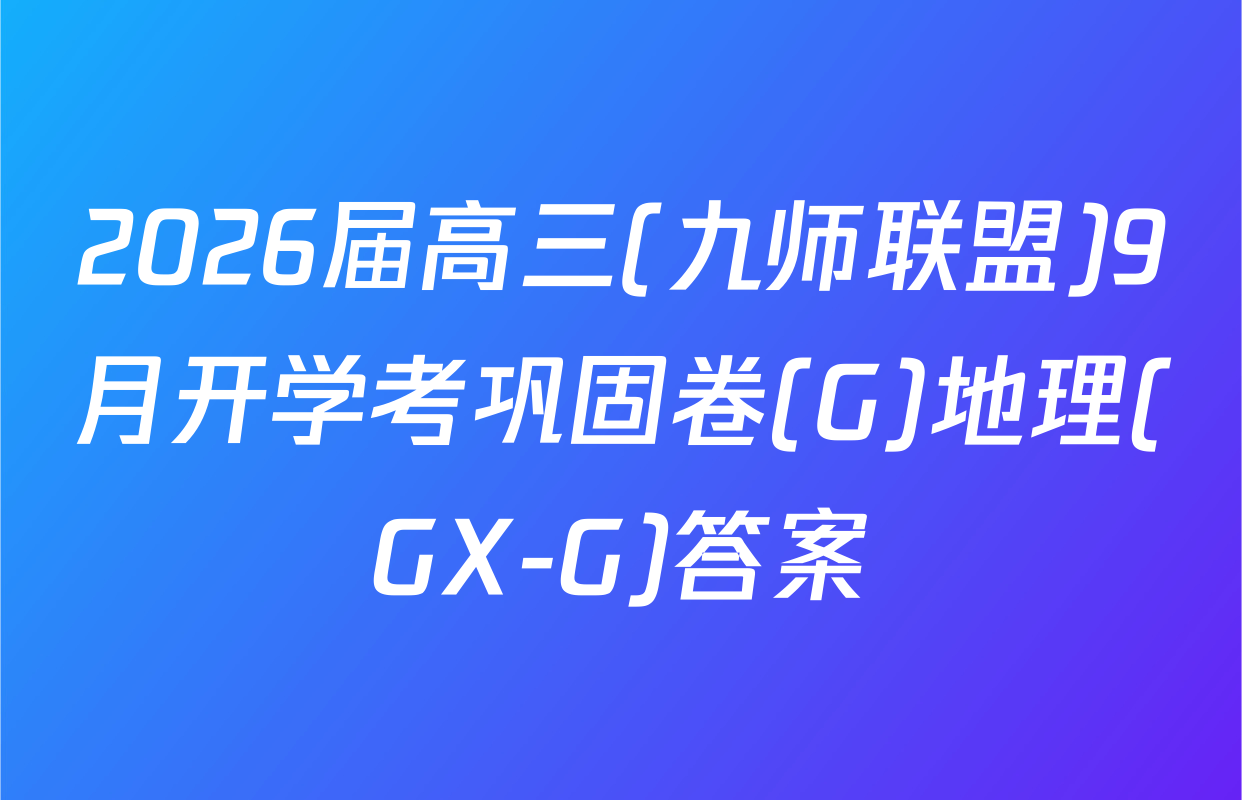 2026届高三(九师联盟)9月开学考巩固卷(G)地理(GX-G)答案
