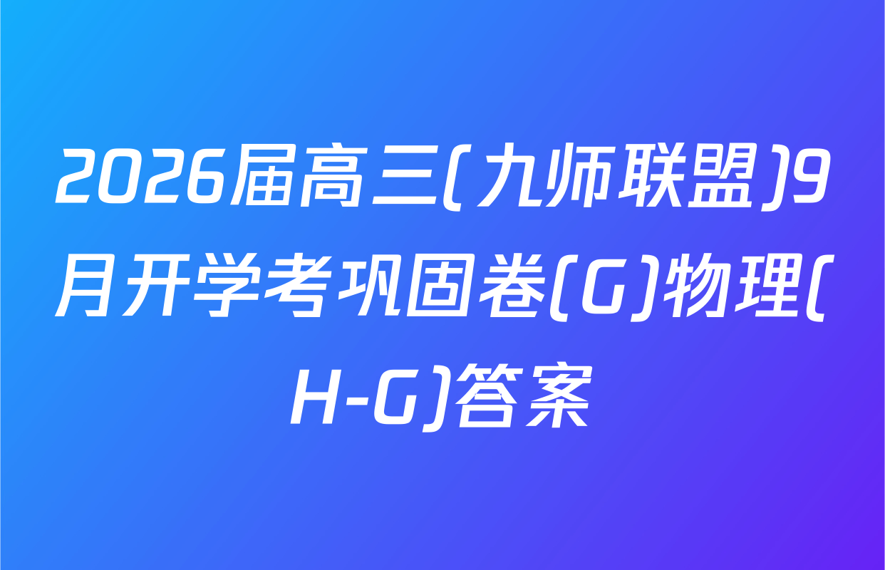 2026届高三(九师联盟)9月开学考巩固卷(G)物理(H-G)答案