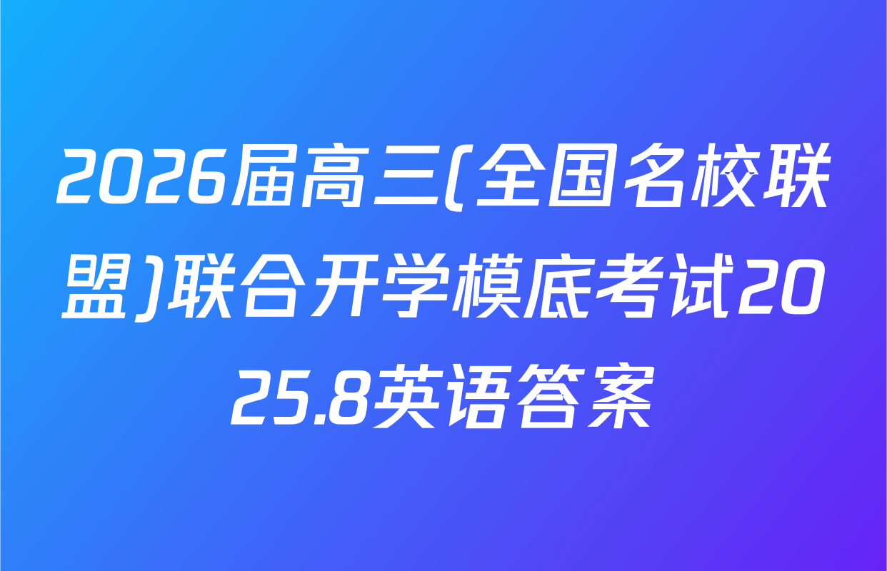 2026届高三(全国名校联盟)联合开学模底考试2025.8英语答案