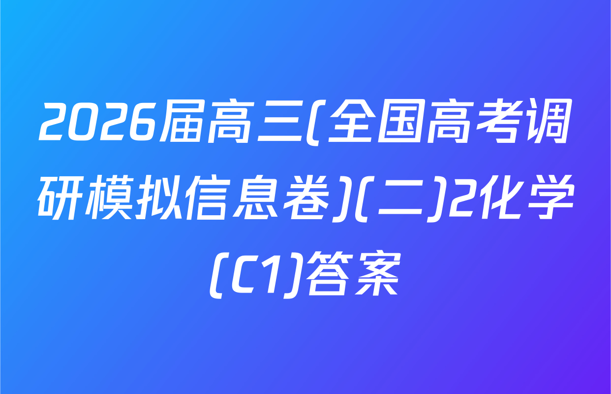 2026届高三(全国高考调研模拟信息卷)(二)2化学(C1)答案