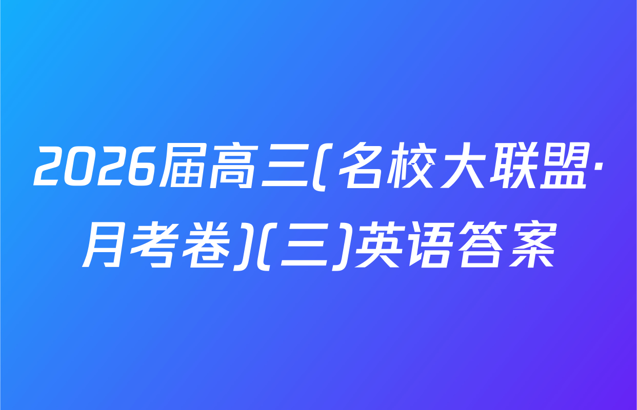 2026届高三(名校大联盟·月考卷)(三)英语答案