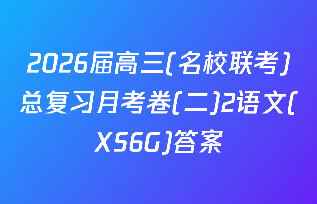 2026届高三(名校联考)总复习月考卷(二)2语文(XS6G)答案