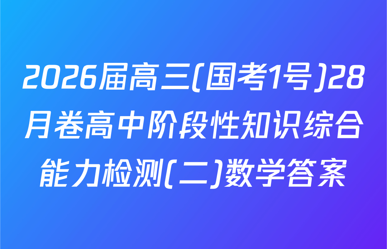 2026届高三(国考1号)28月卷高中阶段性知识综合能力检测(二)数学答案