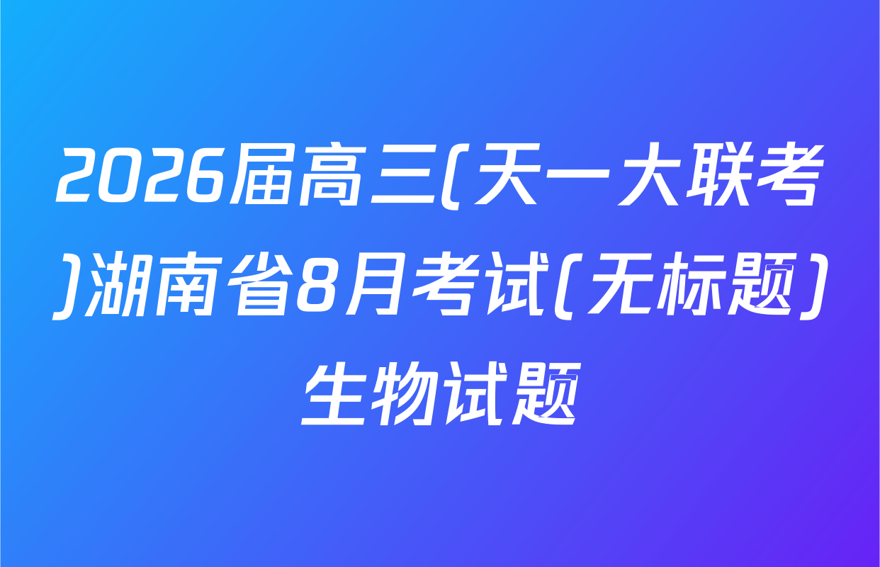 2026届高三(天一大联考)湖南省8月考试(无标题)生物试题