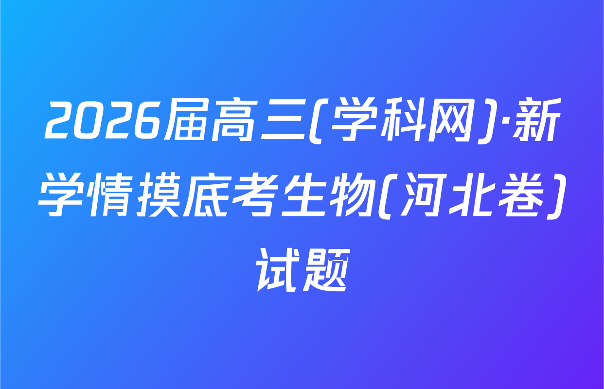 2026届高三(学科网)·新学情摸底考生物(河北卷)试题
