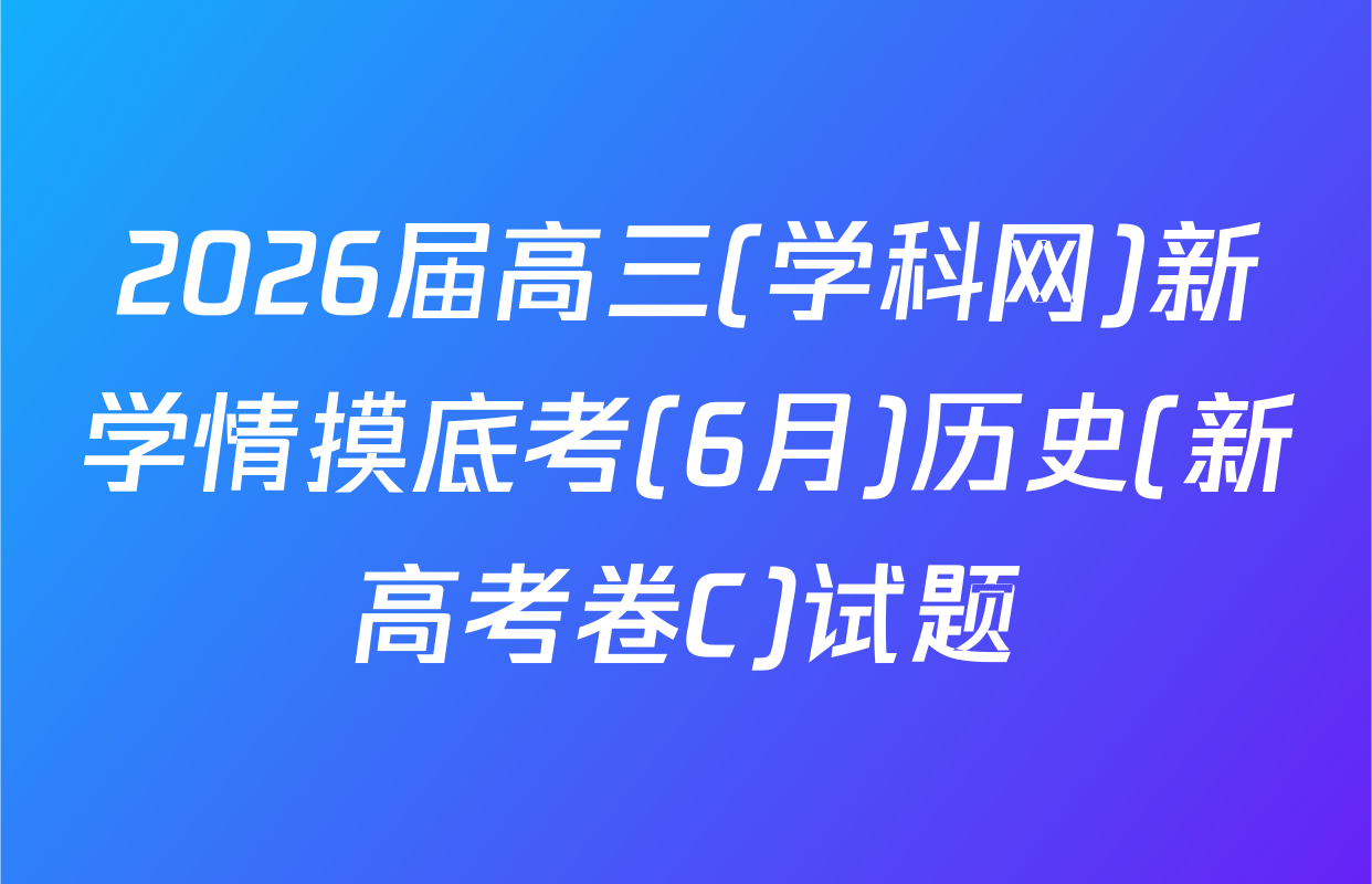 2026届高三(学科网)新学情摸底考(6月)历史(新高考卷C)试题