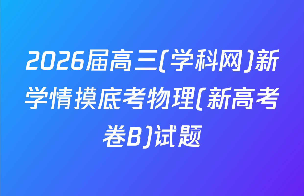 2026届高三(学科网)新学情摸底考物理(新高考卷B)试题