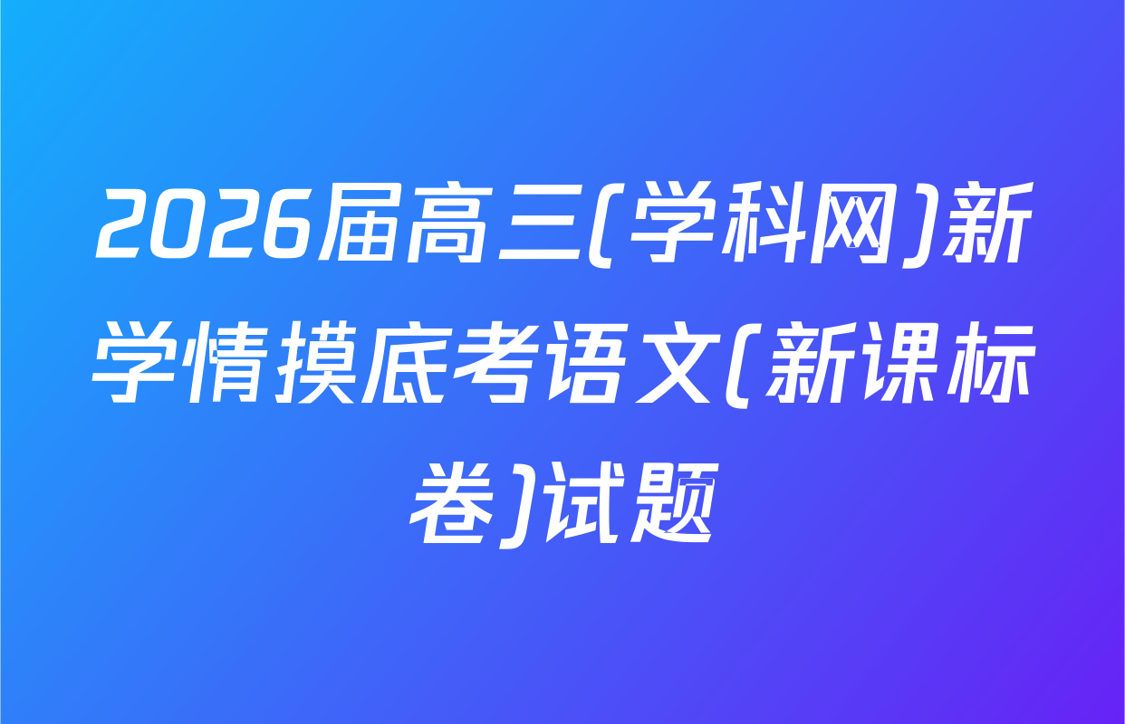 2026届高三(学科网)新学情摸底考语文(新课标卷)试题