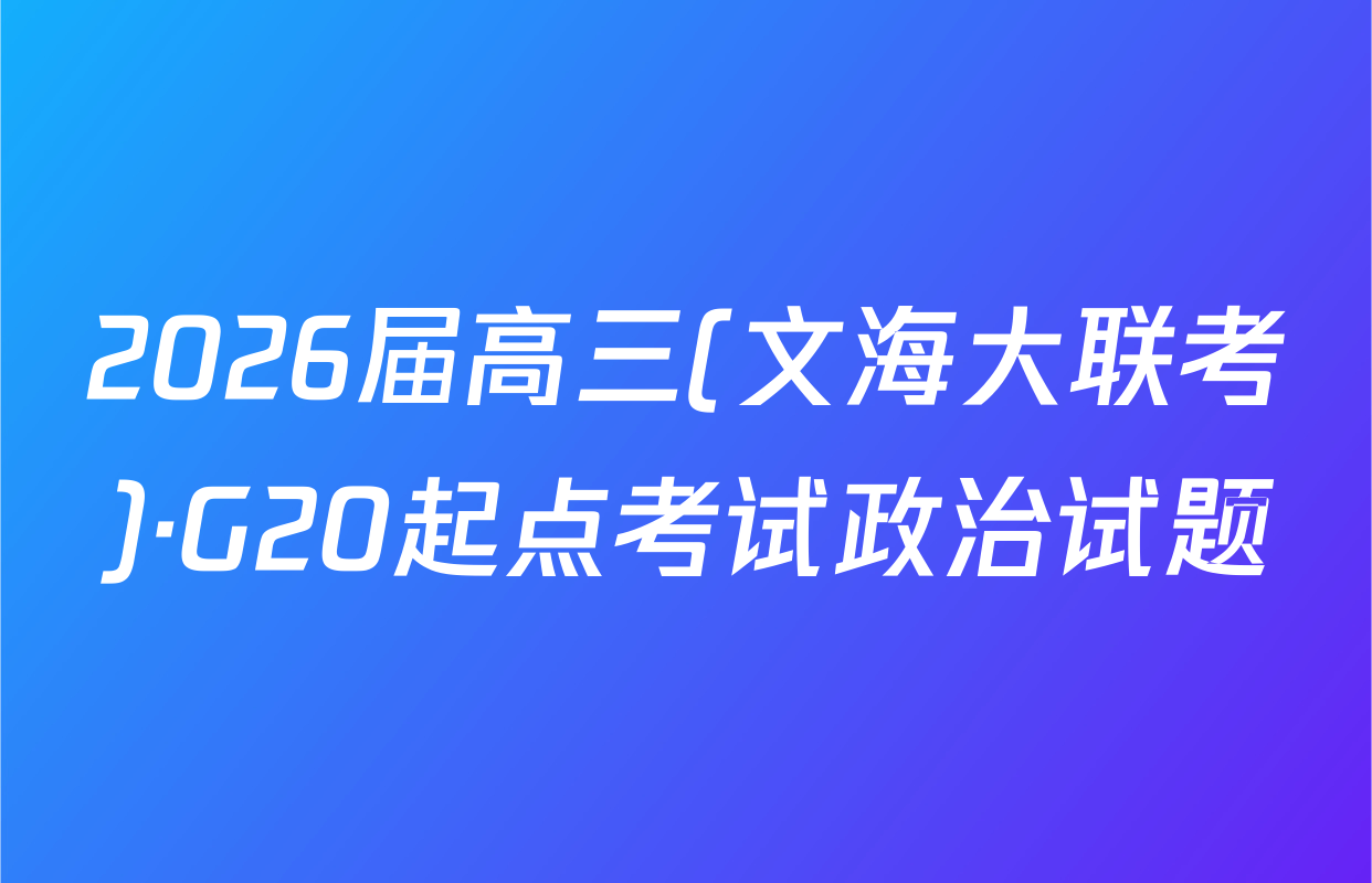 2026届高三(文海大联考)·G20起点考试政治试题