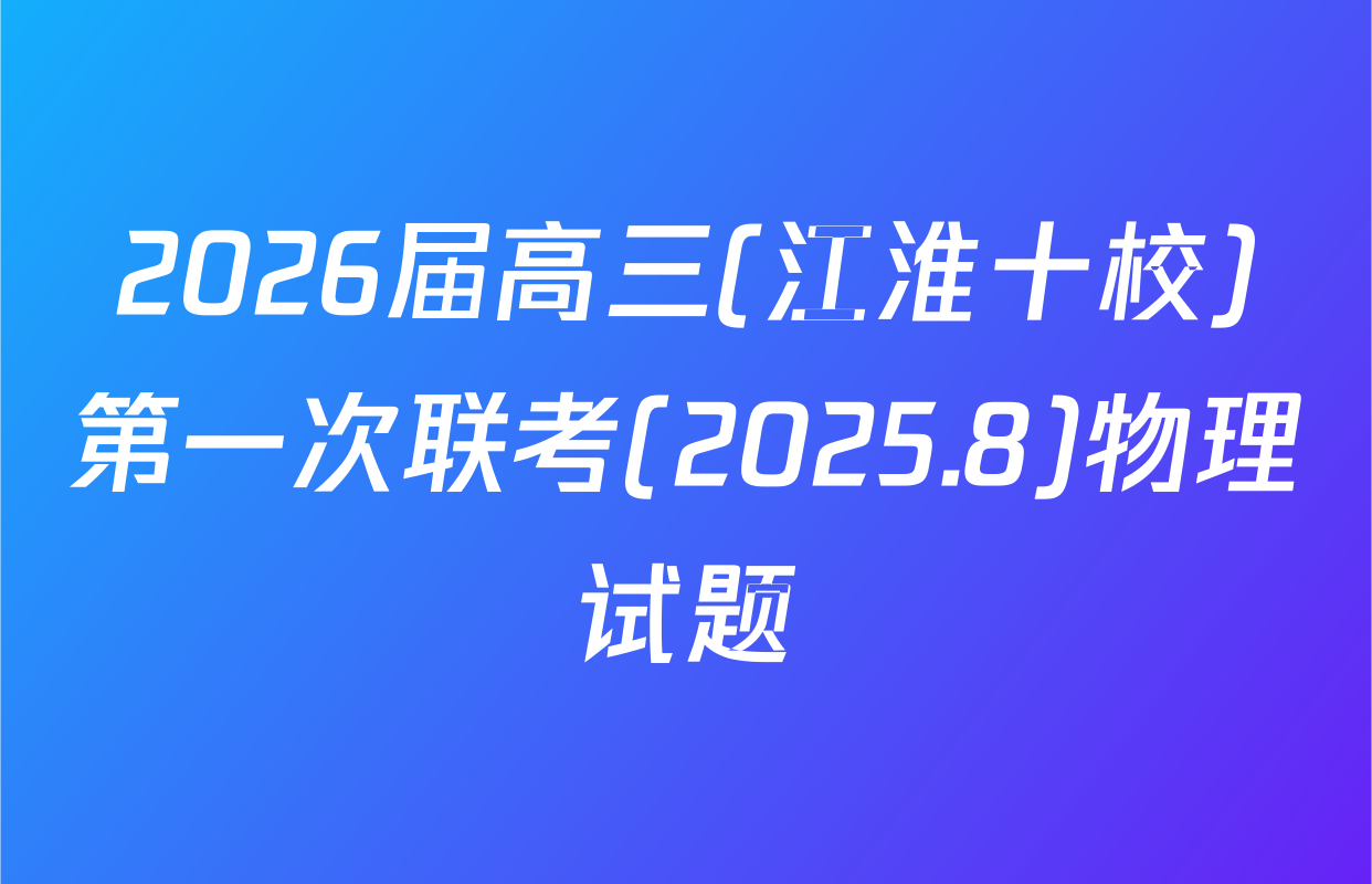 2026届高三(江淮十校)第一次联考(2025.8)物理试题
