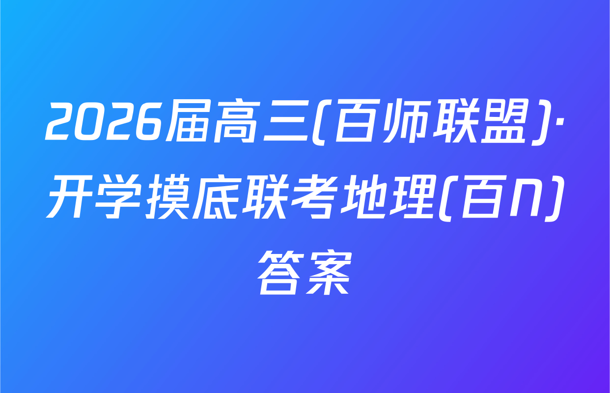 2026届高三(百师联盟)·开学摸底联考地理(百N)答案