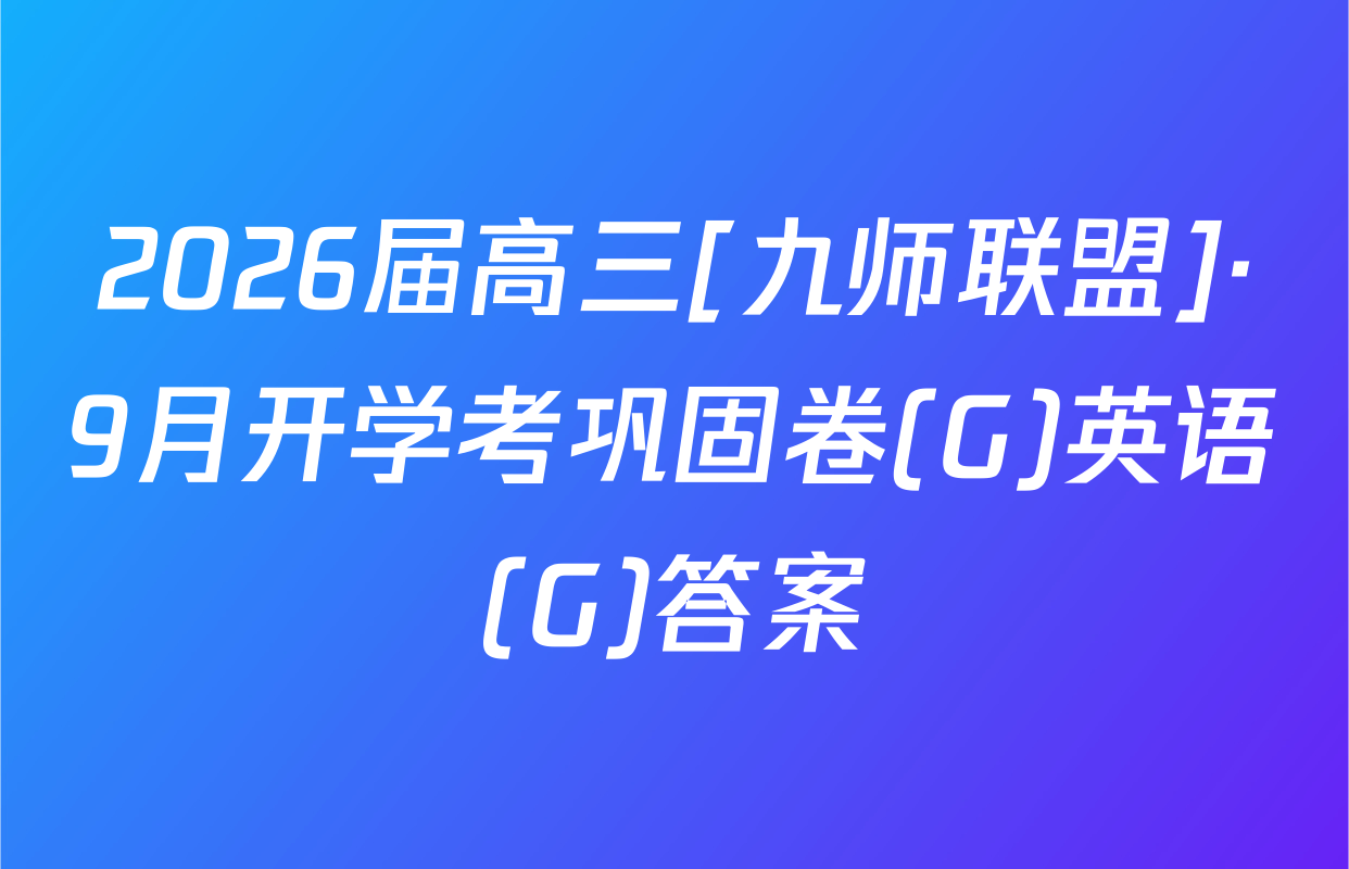 2026届高三[九师联盟]·9月开学考巩固卷(G)英语(G)答案
