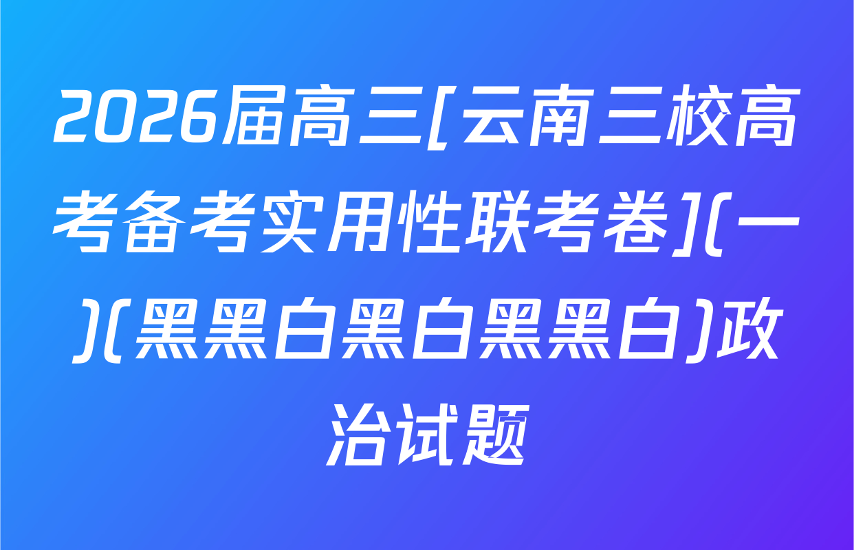 2026届高三[云南三校高考备考实用性联考卷](一)(黑黑白黑白黑黑白)政治试题