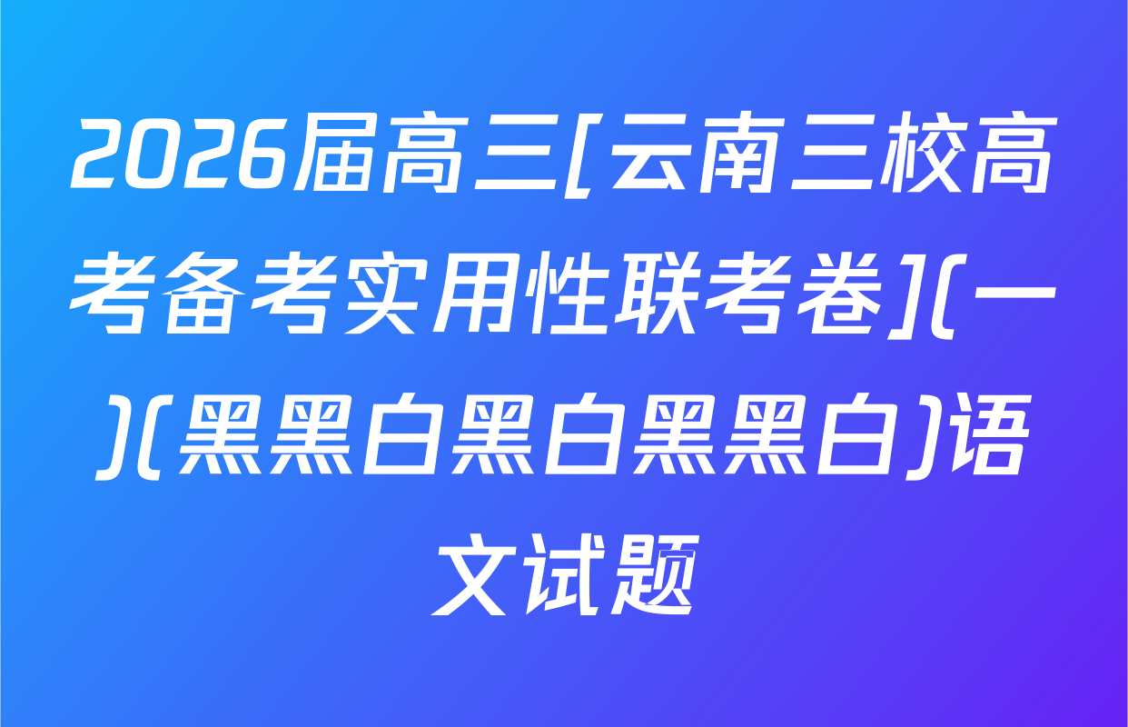 2026届高三[云南三校高考备考实用性联考卷](一)(黑黑白黑白黑黑白)语文试题