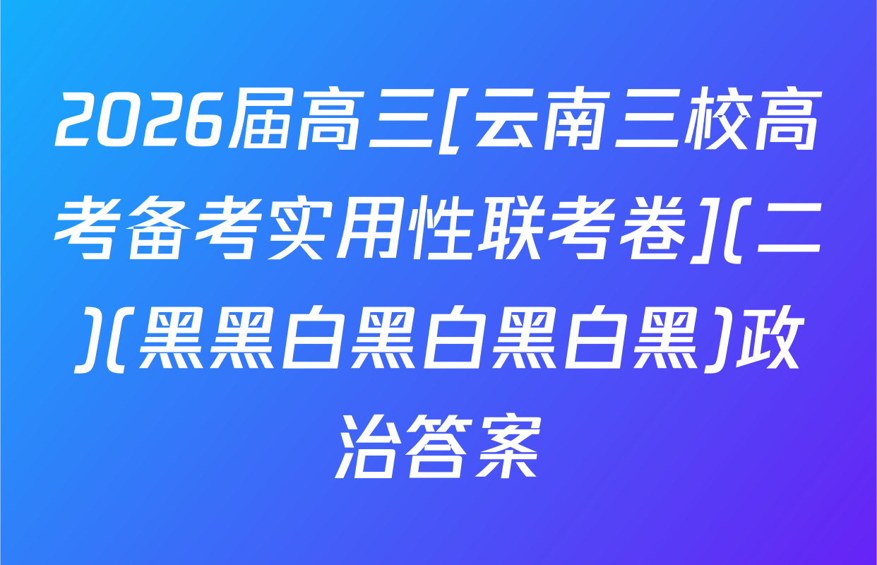 2026届高三[云南三校高考备考实用性联考卷](二)(黑黑白黑白黑白黑)政治答案