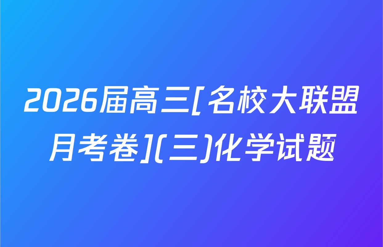 2026届高三[名校大联盟月考卷](三)化学试题