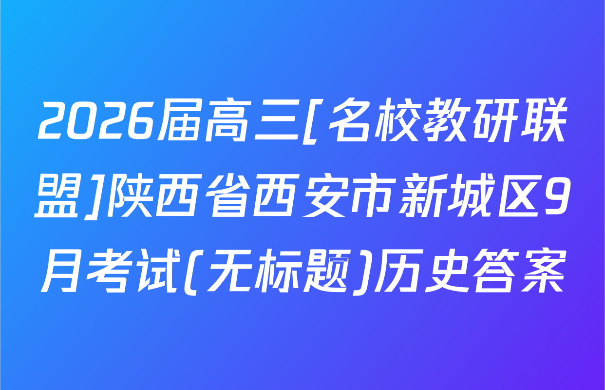 2026届高三[名校教研联盟]陕西省西安市新城区9月考试(无标题)历史答案