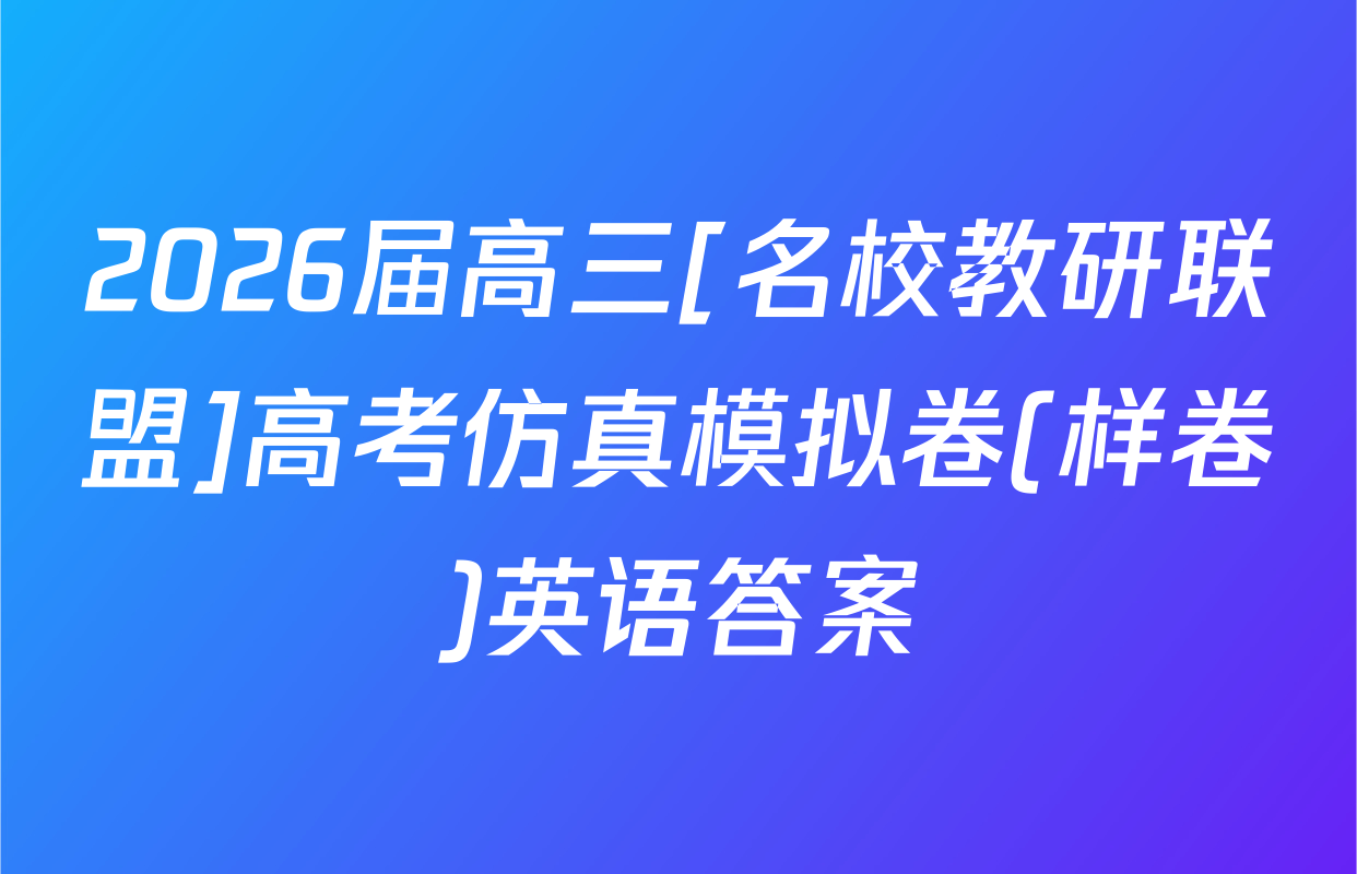 2026届高三[名校教研联盟]高考仿真模拟卷(样卷)英语答案