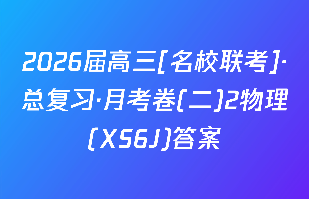 2026届高三[名校联考]·总复习·月考卷(二)2物理(XS6J)答案