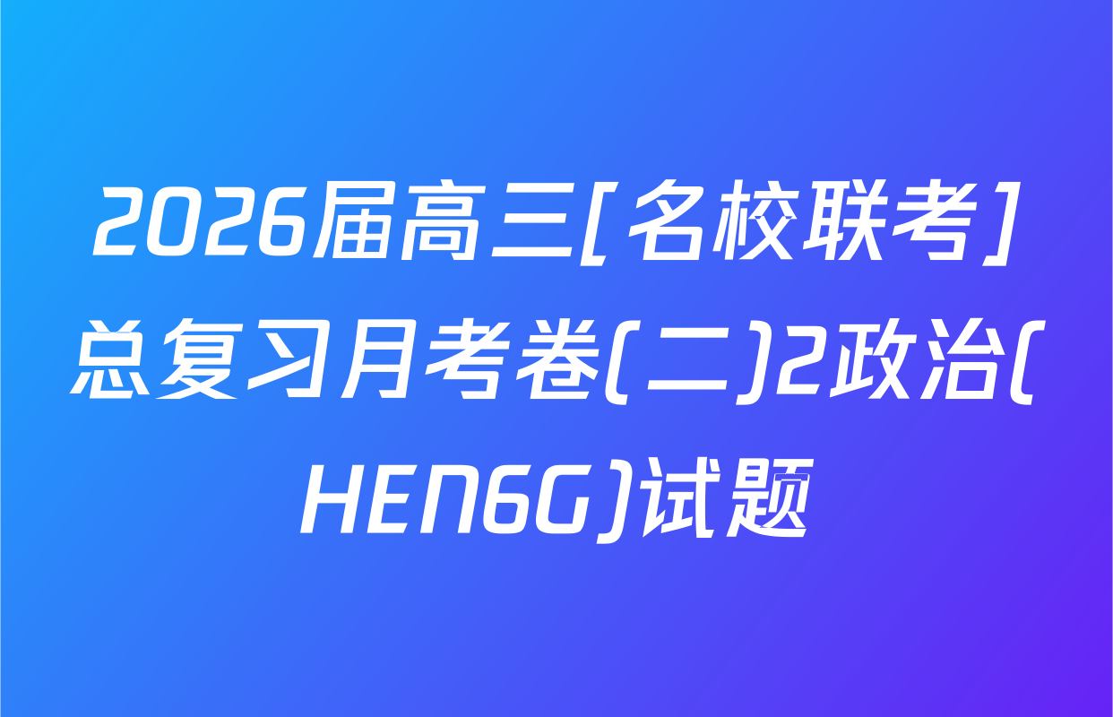 2026届高三[名校联考]总复习月考卷(二)2政治(HEN6G)试题