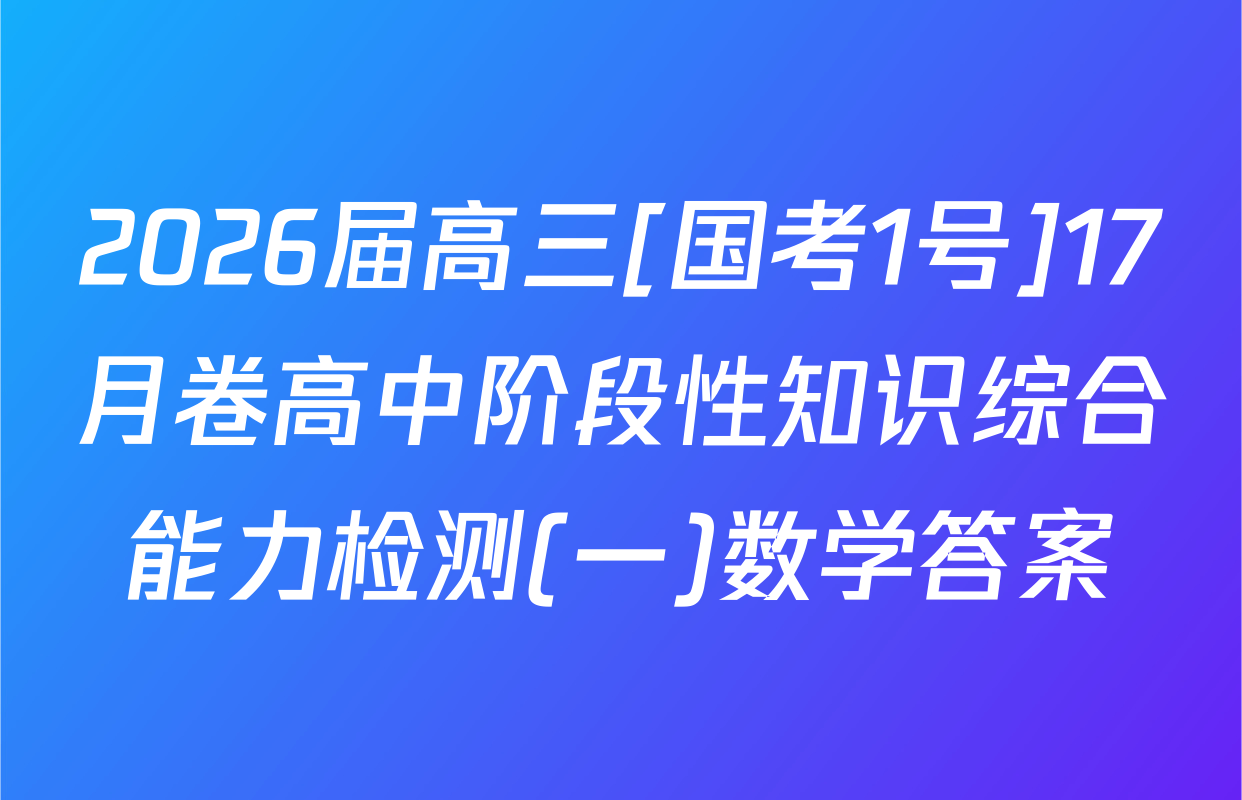 2026届高三[国考1号]17月卷高中阶段性知识综合能力检测(一)数学答案