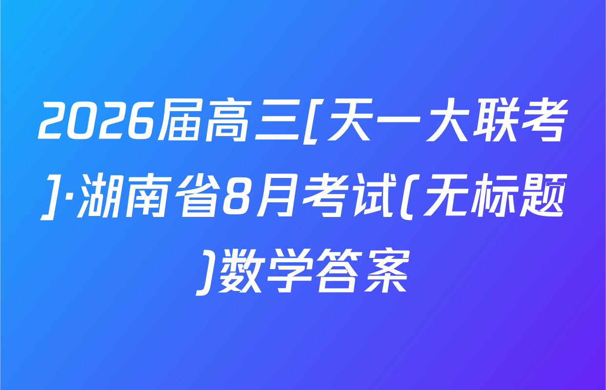 2026届高三[天一大联考]·湖南省8月考试(无标题)数学答案