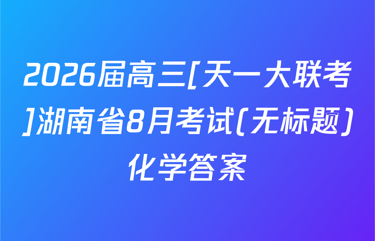 2026届高三[天一大联考]湖南省8月考试(无标题)化学答案