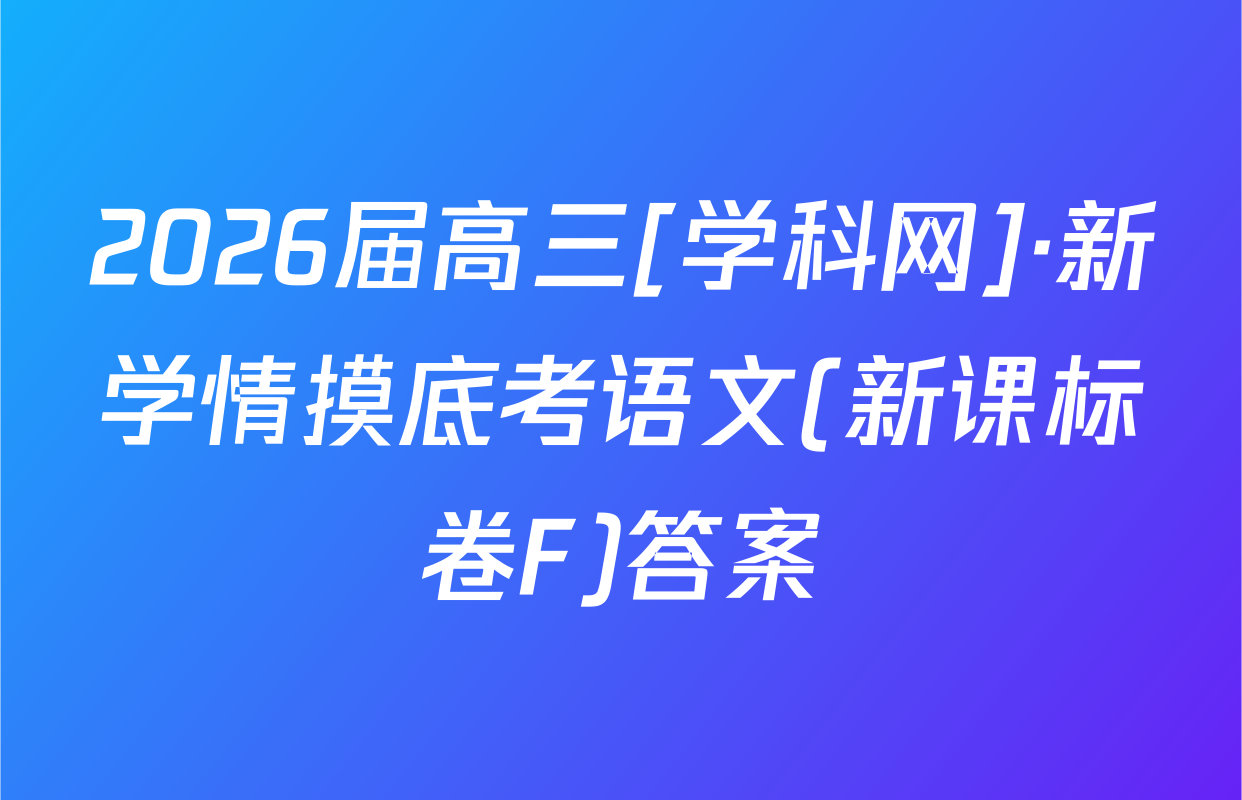 2026届高三[学科网]·新学情摸底考语文(新课标卷F)答案