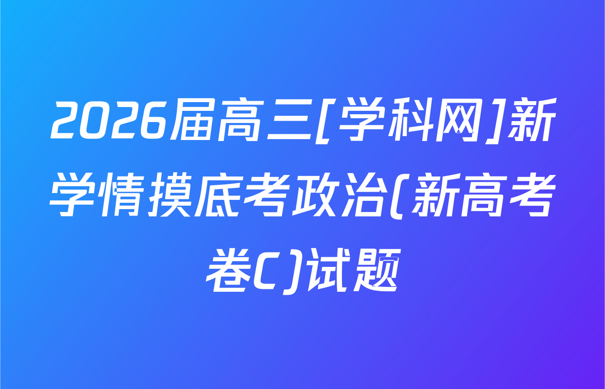2026届高三[学科网]新学情摸底考政治(新高考卷C)试题