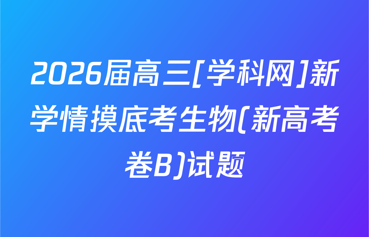 2026届高三[学科网]新学情摸底考生物(新高考卷B)试题