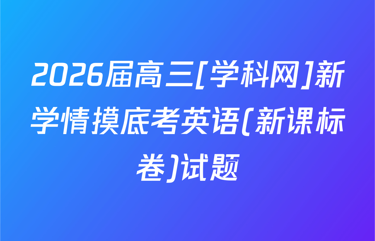 2026届高三[学科网]新学情摸底考英语(新课标卷)试题