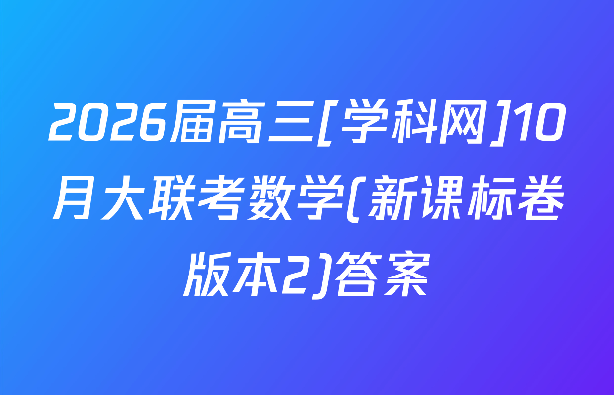 2026届高三[学科网]10月大联考数学(新课标卷版本2)答案