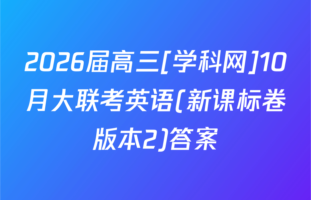 2026届高三[学科网]10月大联考英语(新课标卷版本2)答案