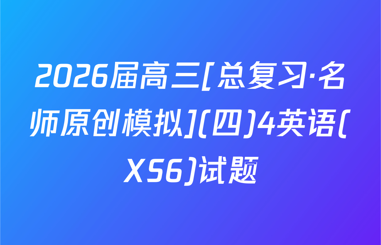 2026届高三[总复习·名师原创模拟](四)4英语(XS6)试题