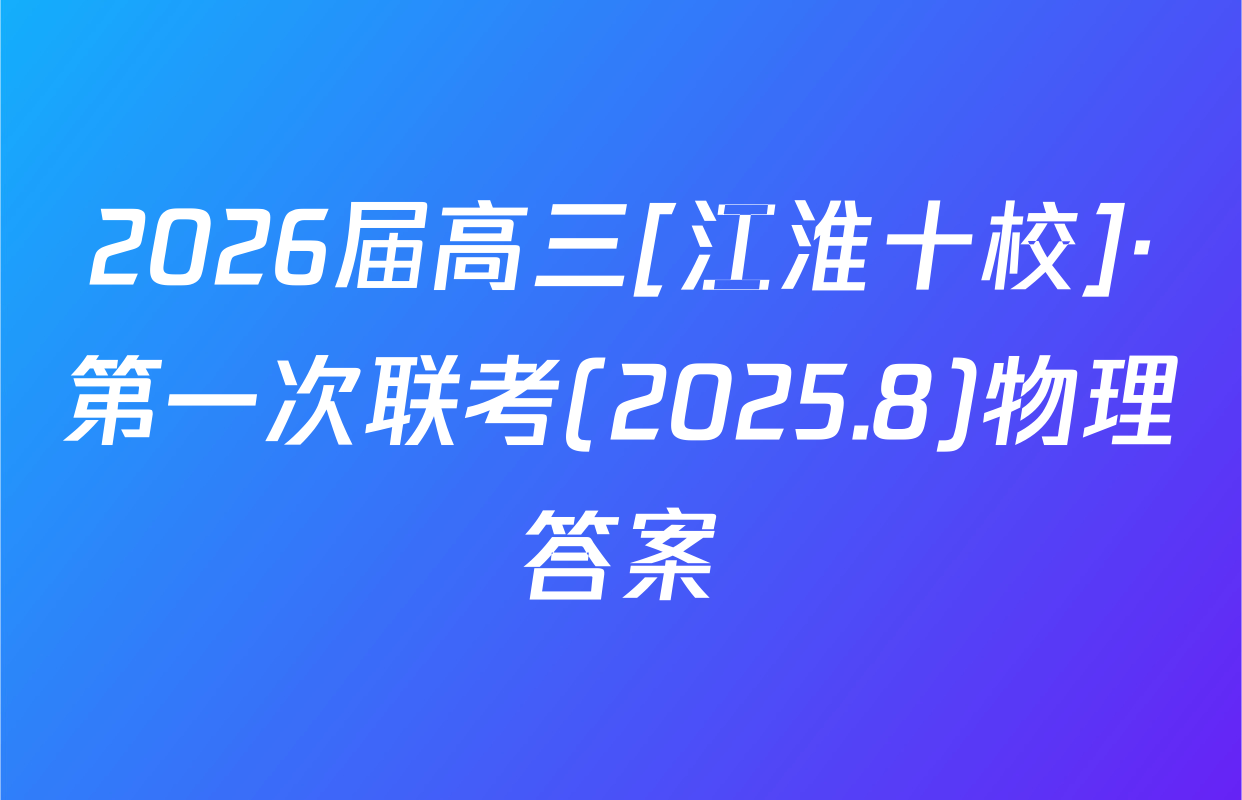 2026届高三[江淮十校]·第一次联考(2025.8)物理答案