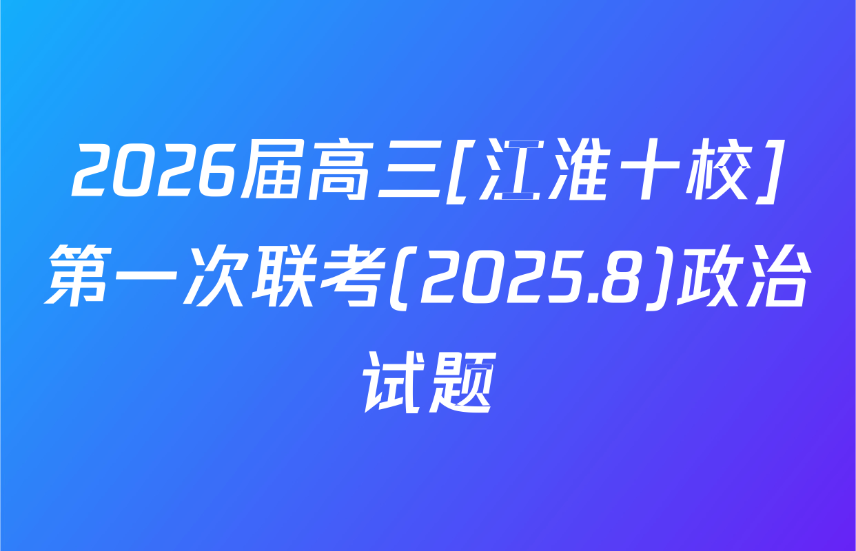 2026届高三[江淮十校]第一次联考(2025.8)政治试题