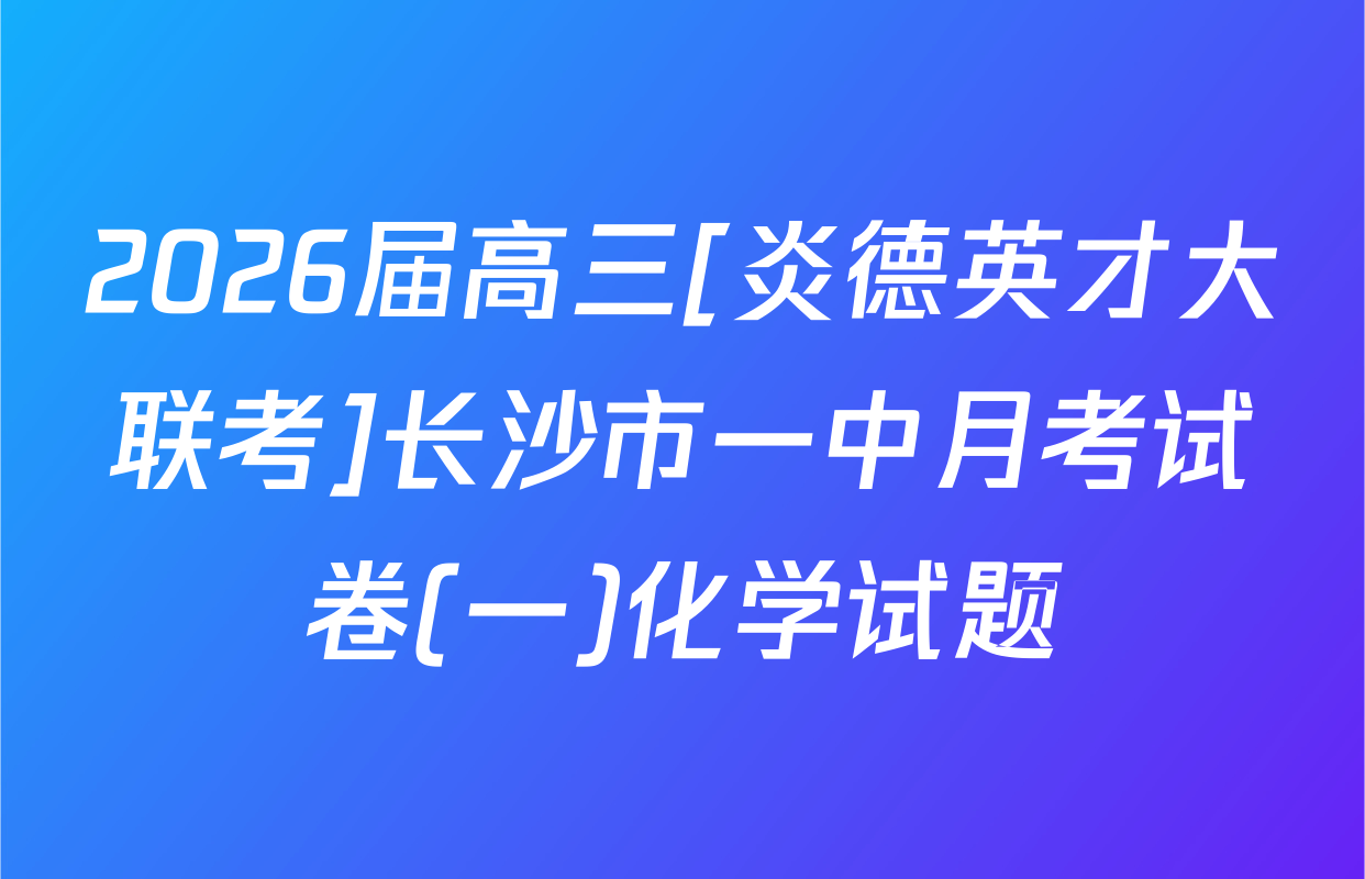 2026届高三[炎德英才大联考]长沙市一中月考试卷(一)化学试题
