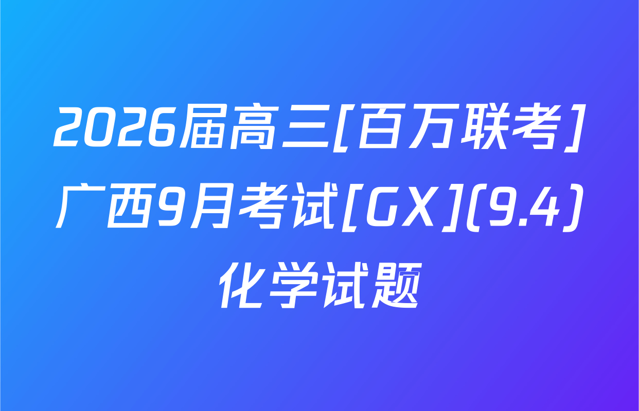 2026届高三[百万联考]广西9月考试[GX](9.4)化学试题