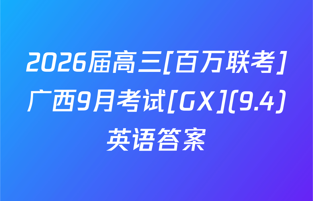 2026届高三[百万联考]广西9月考试[GX](9.4)英语答案