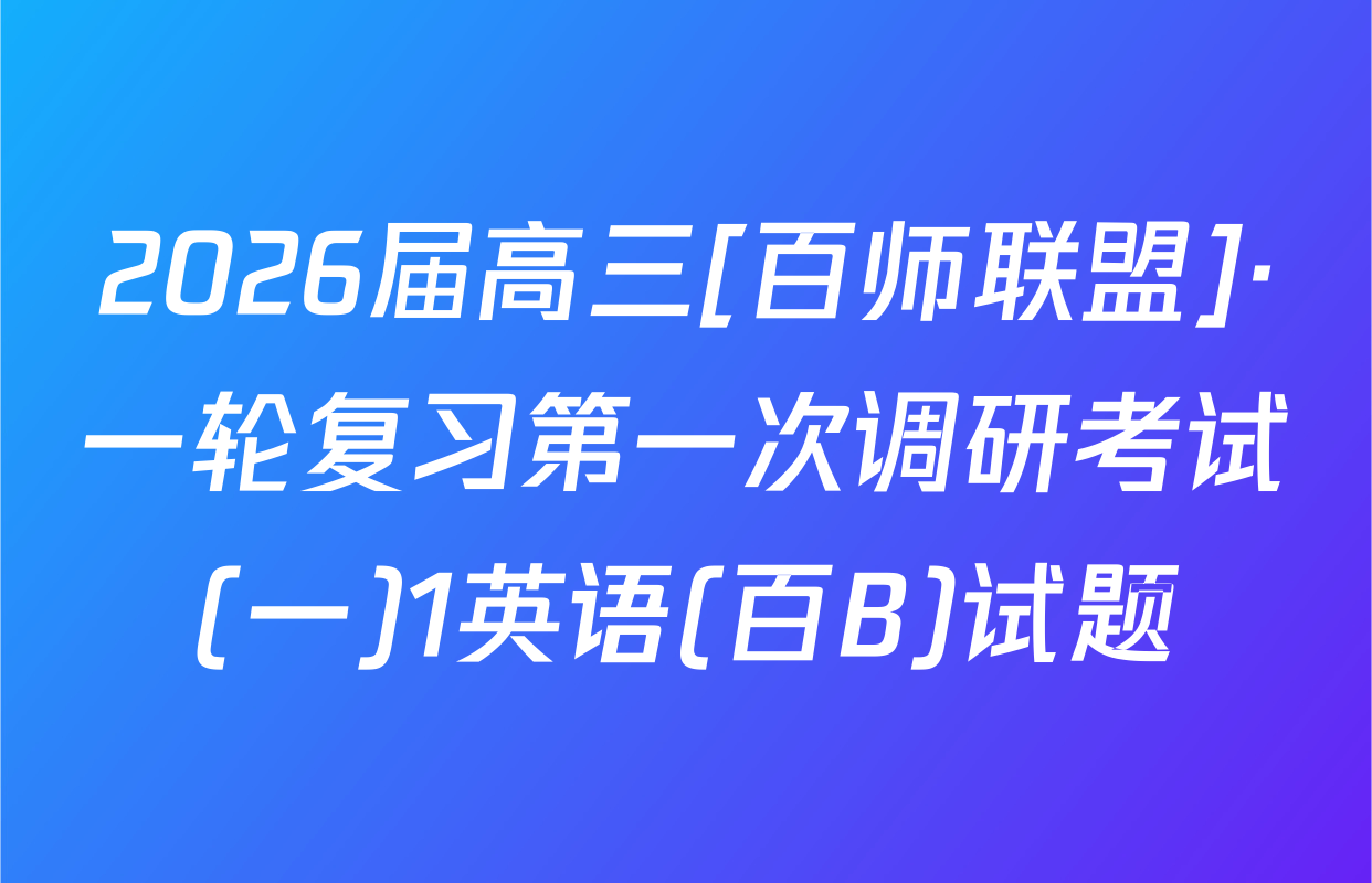2026届高三[百师联盟]·一轮复习第一次调研考试(一)1英语(百B)试题
