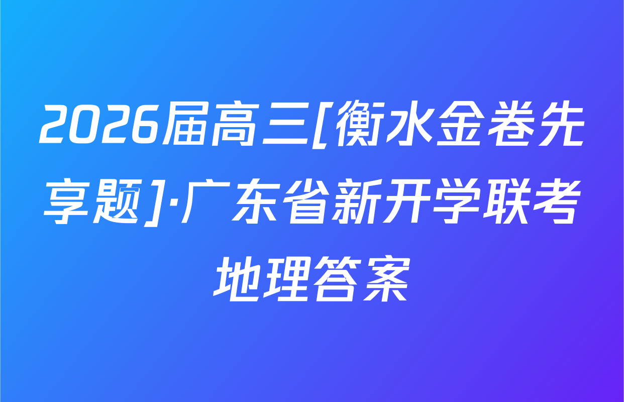 2026届高三[衡水金卷先享题]·广东省新开学联考地理答案