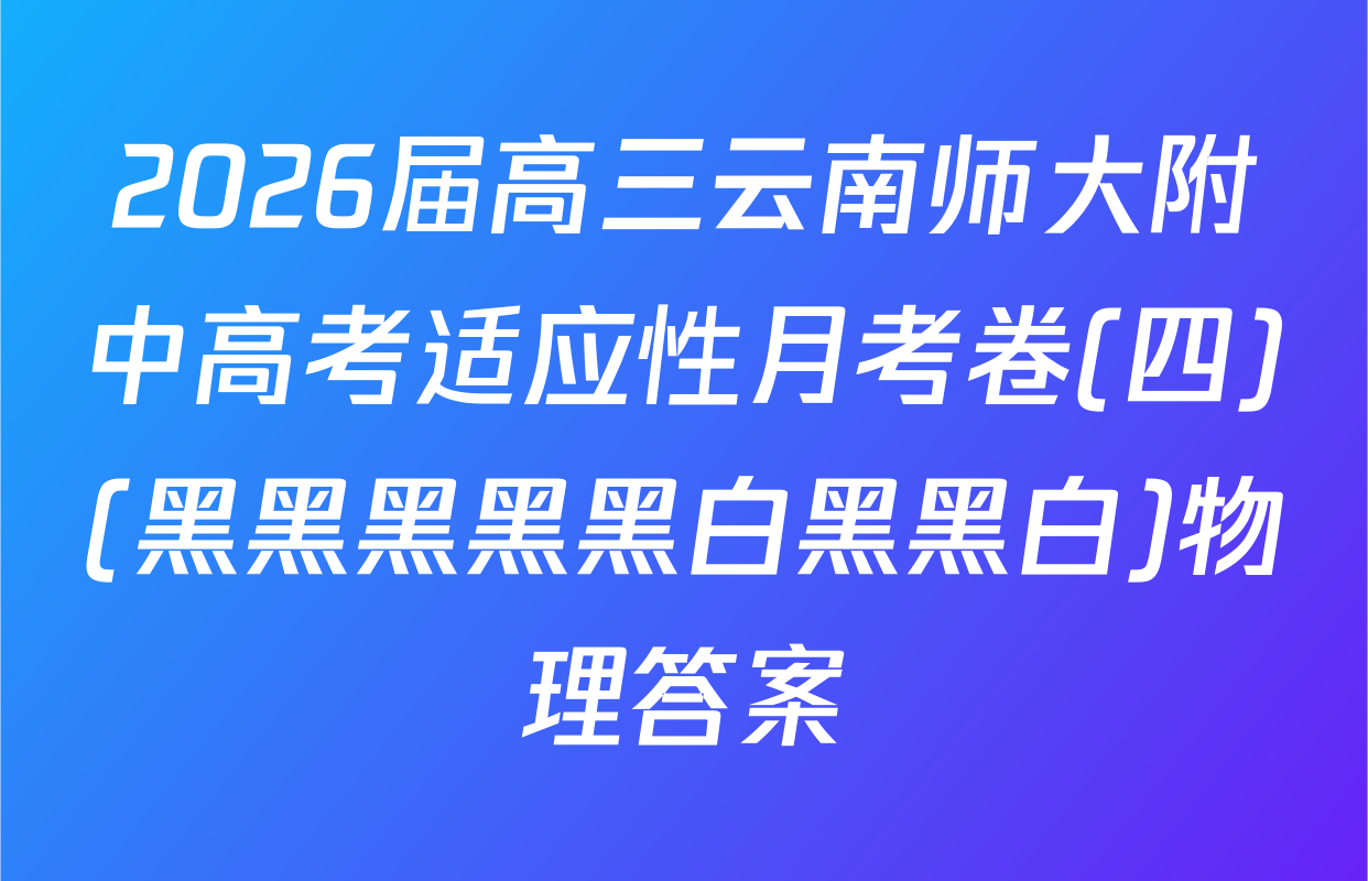 2026届高三云南师大附中高考适应性月考卷(四)(黑黑黑黑黑白黑黑白)物理答案
