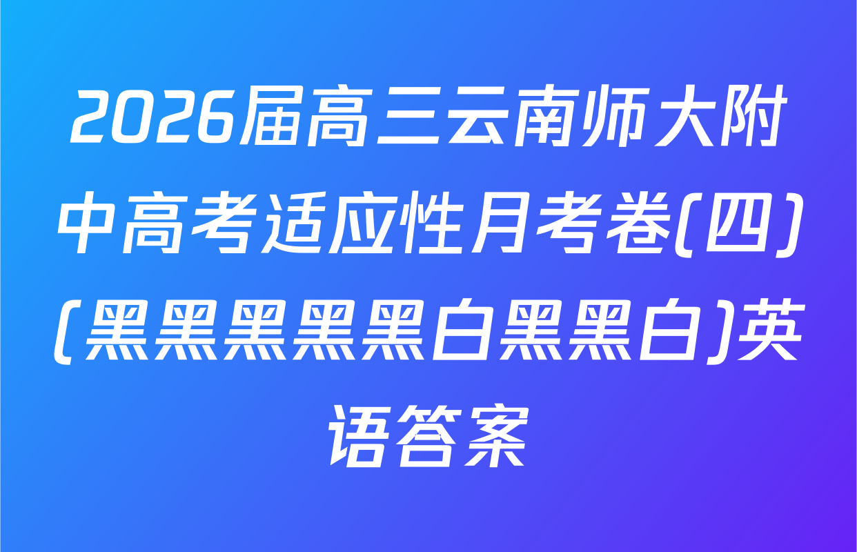 2026届高三云南师大附中高考适应性月考卷(四)(黑黑黑黑黑白黑黑白)英语答案