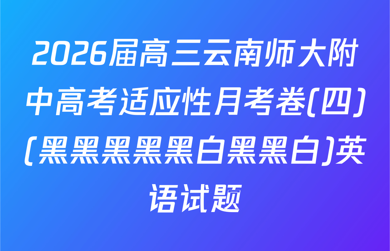 2026届高三云南师大附中高考适应性月考卷(四)(黑黑黑黑黑白黑黑白)英语试题