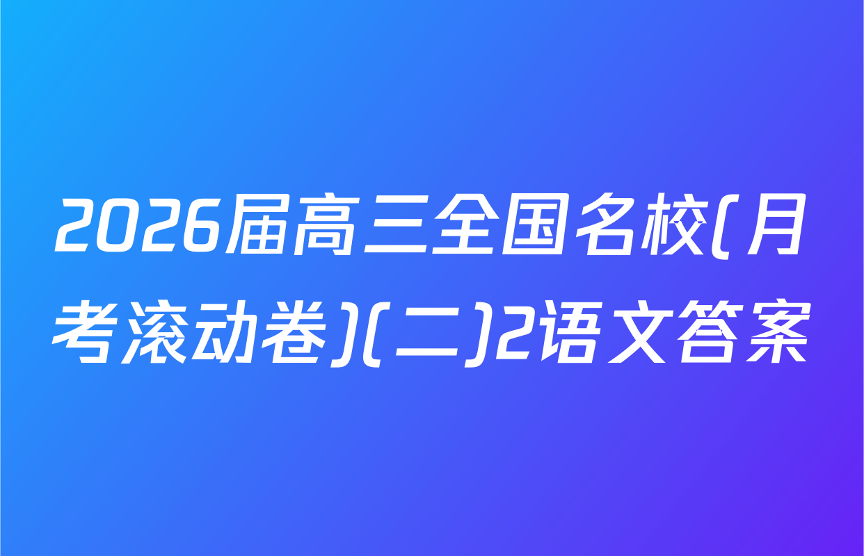 2026届高三全国名校(月考滚动卷)(二)2语文答案