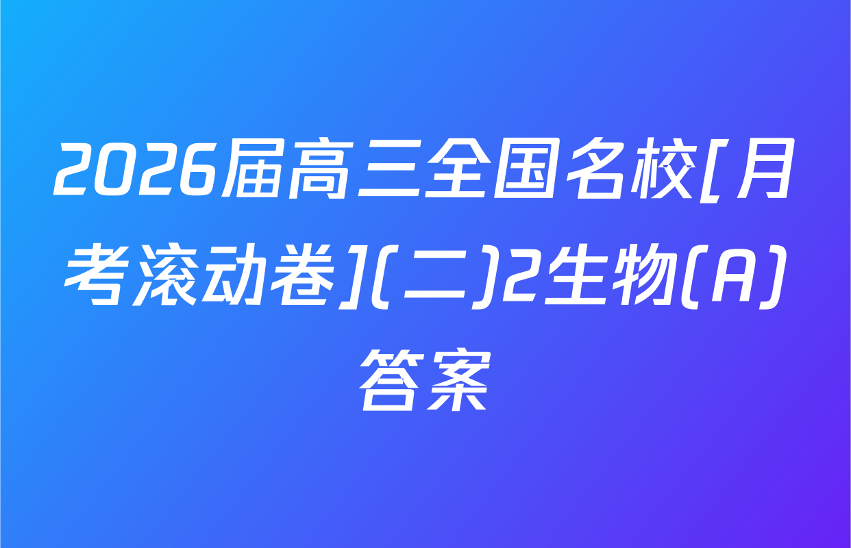 2026届高三全国名校[月考滚动卷](二)2生物(A)答案